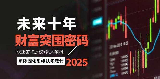 （14679期）未来十年财富突围密码：根正苗红股权+贵人攀附，破除固化思维认知迭代-吾爱网创