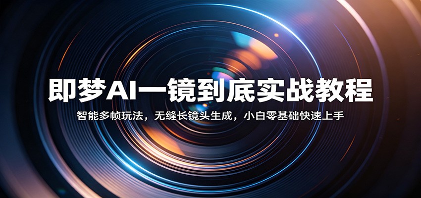 即梦AI一镜到底实战教程：智能多帧玩法，无缝长镜头生成，小白零基础快速上手-吾爱网创