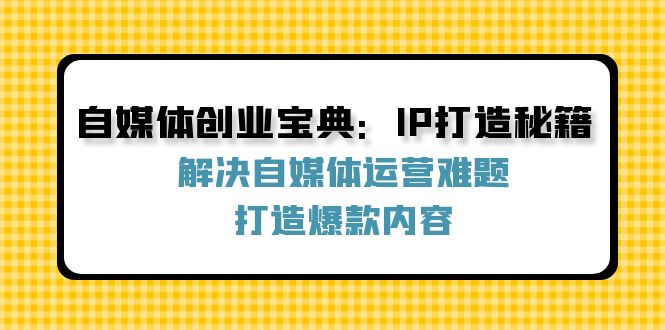 自媒体创业宝典:IP打造秘籍:解决自媒体运营难题,打造爆款内容-吾爱网创