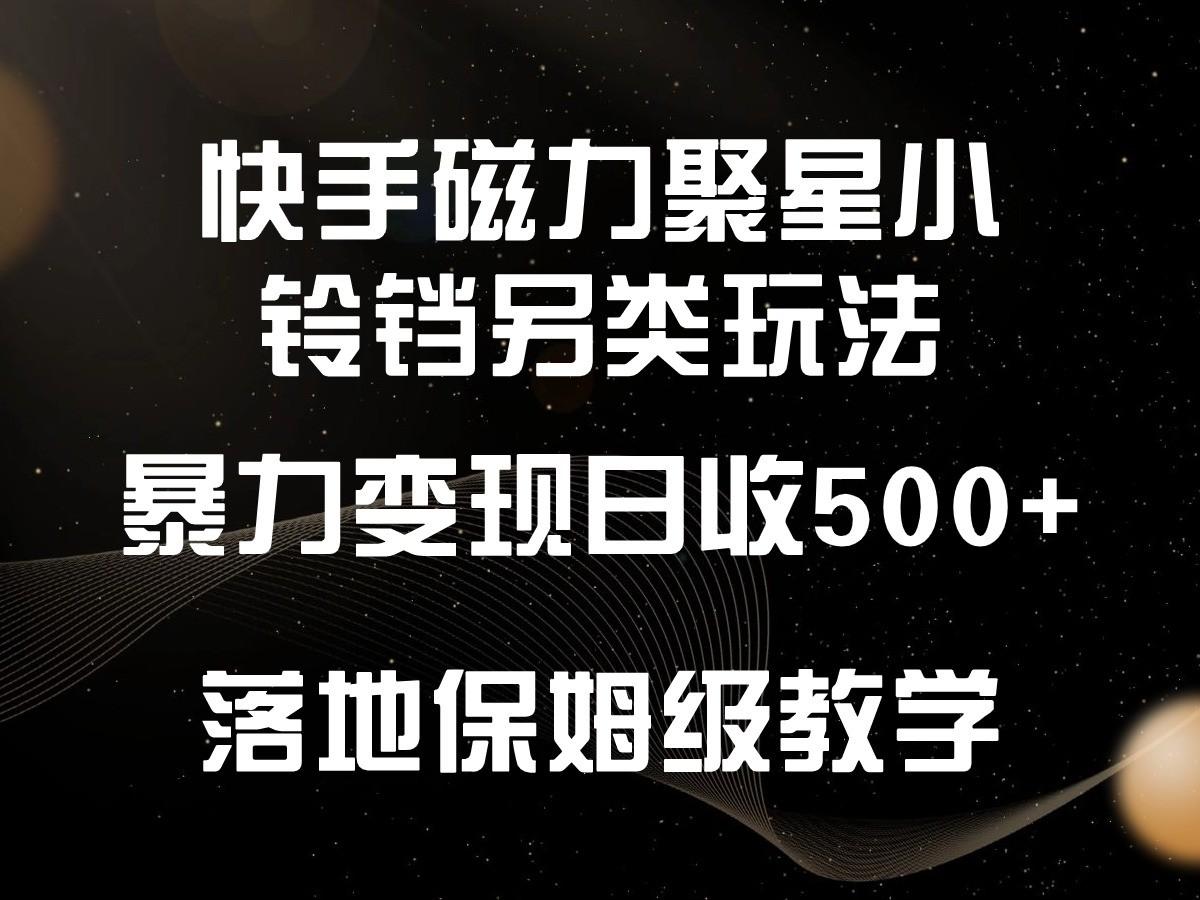 快手磁力聚星小铃铛另类玩法，暴力变现日入500+，小白轻松上手，落地保姆级教学-吾爱网创