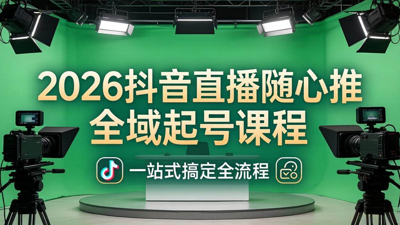 （18050期）2026抖音直播随心推全域起号课程：一站式搞定直播起号、稳号、放量全流程(更新4月)-吾爱网创