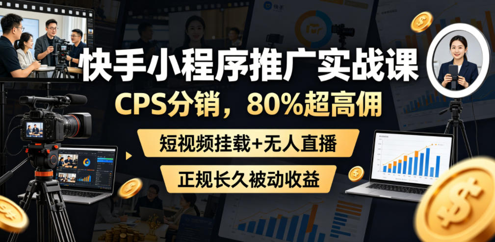 快手小程序推广实战课，CPS分销，80%超高佣，短视频挂载+无人直播，正规长久被动收益-吾爱网创
