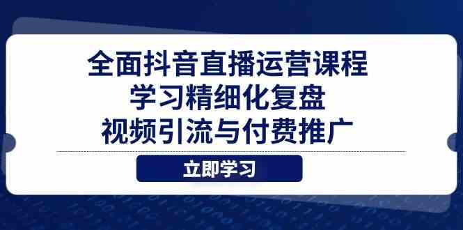 全面抖音直播运营课程,学习精细化复盘、视频引流与付费推广-吾爱网创
