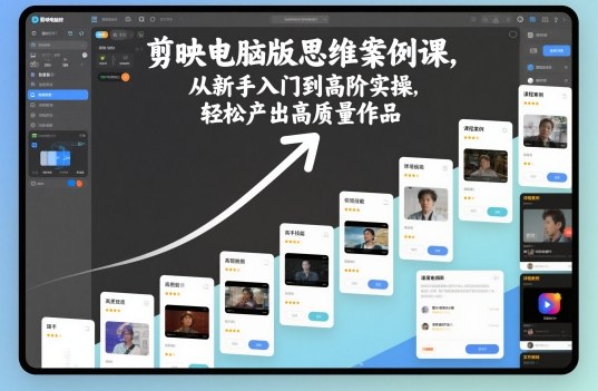 剪映电脑版思维案例课，从新手入门到高阶实操，轻松产出高质量作品-吾爱网创