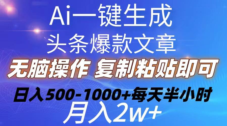 Ai一键生成头条爆款文章  复制粘贴即可简单易上手小白首选 日入500-1000+-吾爱网创