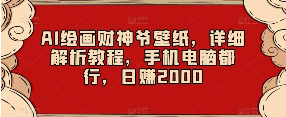 AI绘画财神爷壁纸，详细解析教程，手机电脑都行，日赚2000【揭秘】-吾爱网创