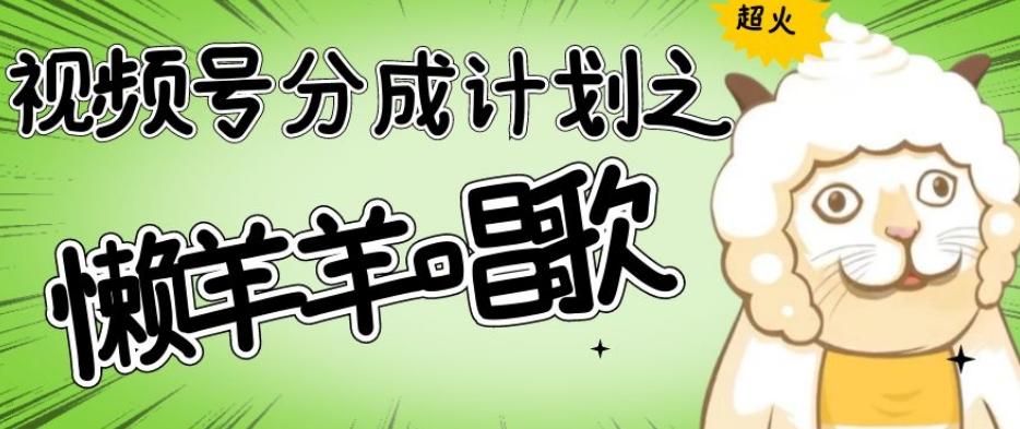 视频号分成计划之懒羊羊唱歌，羊村的羊唱歌号爆火，操作简单，收益轻松破千【揭秘】-吾爱网创