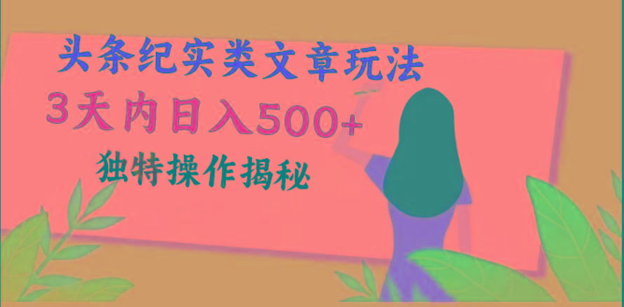 头条纪实类文章玩法，轻松起号3天内日入500+，独特操作揭秘-吾爱网创