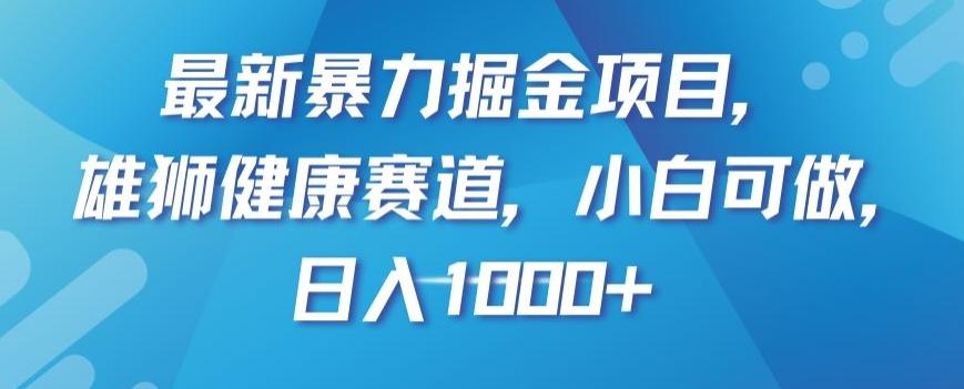 最新暴力掘金项目，雄狮健康赛道，小白可做，日入1000+【揭秘】-吾爱网创