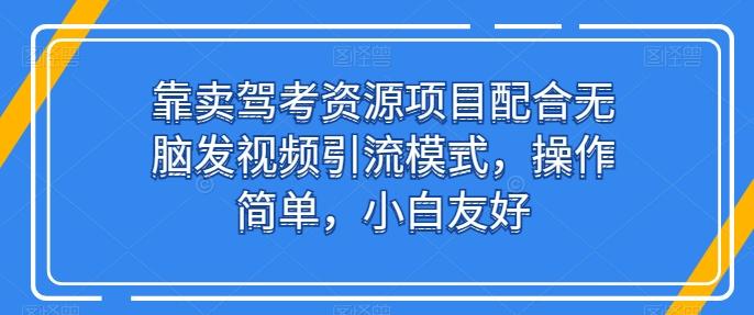靠卖驾考资源项目配合无脑发视频引流模式，操作简单，小白友好【揭秘】-吾爱网创