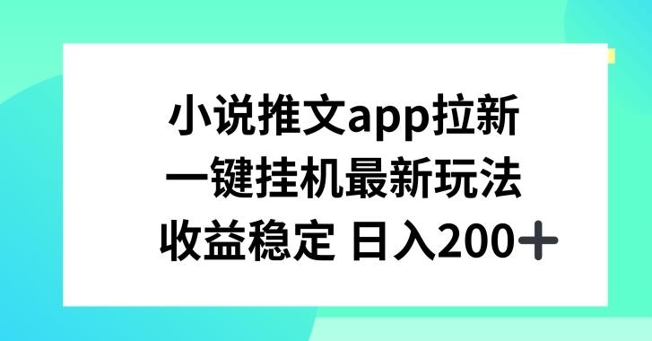 小说推文APP拉新，一键挂JI新玩法，收益稳定日入200+【揭秘】-吾爱网创