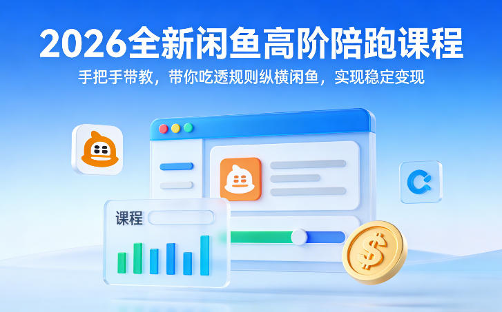 2026全新闲鱼高阶陪跑课程，手把手带教，带你吃透规则纵横闲鱼，实现稳定变现-吾爱网创