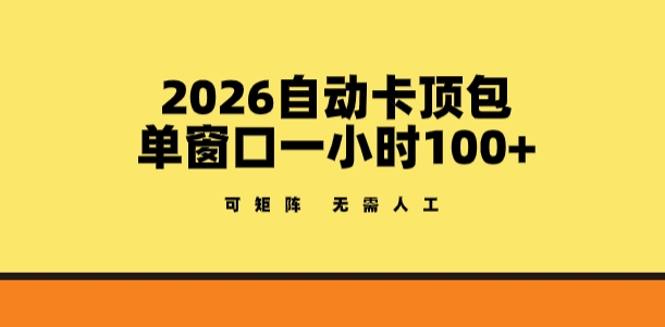2026自动卡顶包玩法，单窗口一小时100+，可矩阵操作，无需人工【揭秘】-吾爱网创
