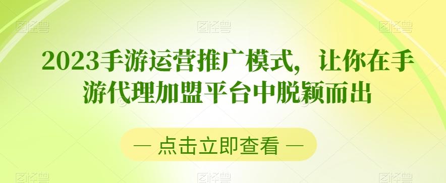 2023手游运营推广模式，让你在手游代理加盟平台中脱颖而出-吾爱网创
