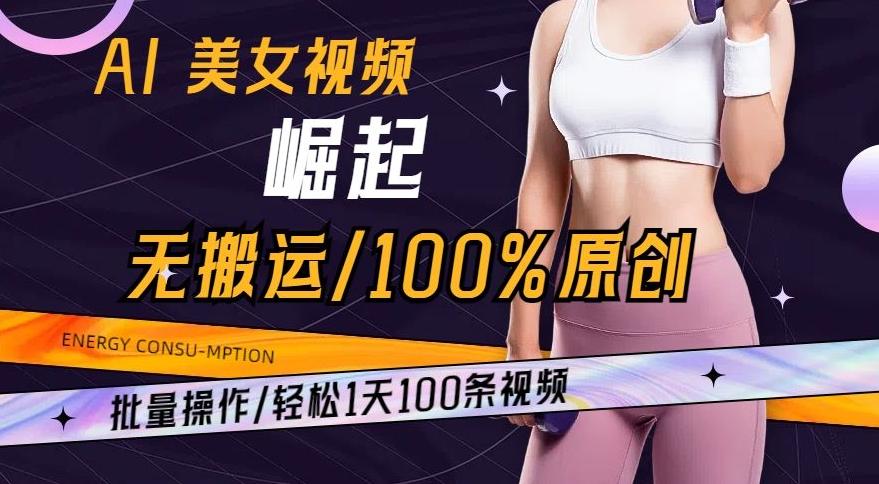AI美女视频崛起玩法无搬运100%原创，批量操作，轻松1天100条【揭秘】-吾爱网创