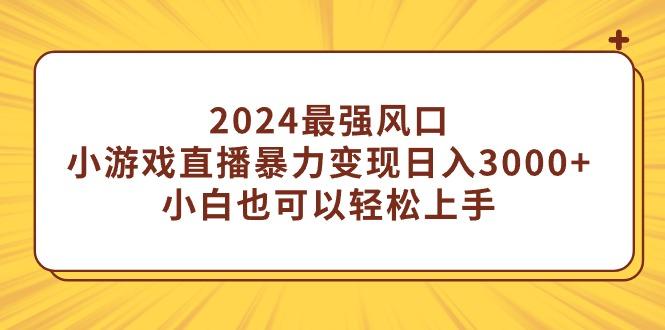 (9342期)2024最强风口，小游戏直播暴力变现日入3000+小白也可以轻松上手-吾爱网创