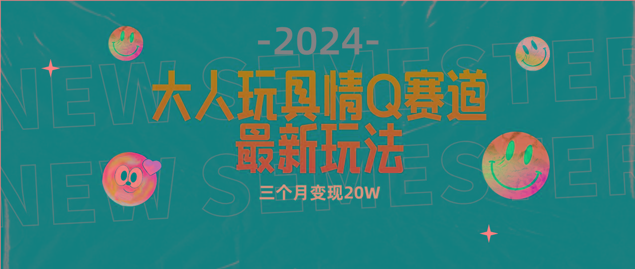 (9490期)全新大人玩具情Q赛道合规新玩法 零投入 不封号流量多渠道变现 3个月变现20W-吾爱网创