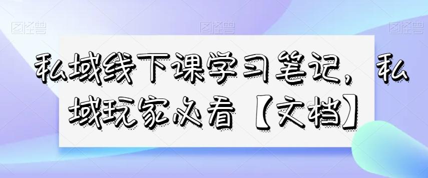 私域线下课学习笔记，​私域玩家必看【文档】-吾爱网创
