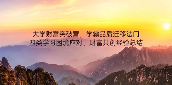 （14484期）大学财富突破营，学霸品质迁移法门，四类学习困境应对，财富共创经验总结-吾爱网创