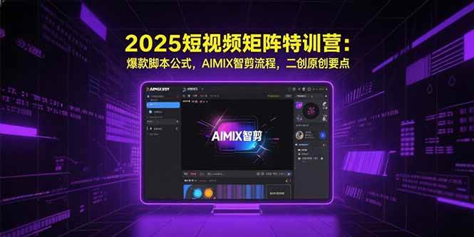 （15475期）2025短视频矩阵特训营：爆款脚本公式，AIMIX智剪流程，二创原创要点-吾爱网创