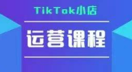 TikTok小店运营实操课,TK小店运营实操+疑难答疑-吾爱网创