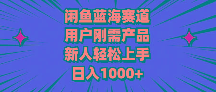 闲鱼蓝海赛道，用户刚需产品，新人轻松上手，日入1000+-吾爱网创