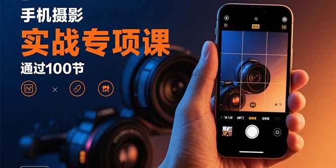 （15867期）手机摄影实战专项课：通过100节实操课程实现从入门到精通的技能进阶-吾爱网创