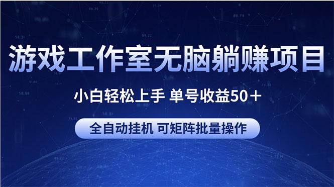 游戏工作室无脑躺赚项目 小白轻松上手 单号收益50+ 可矩阵批量操作-吾爱网创