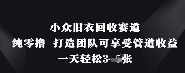 小众旧衣回收赛道，纯零撸 打造团队可享受管道收益，一天轻松3张-吾爱网创