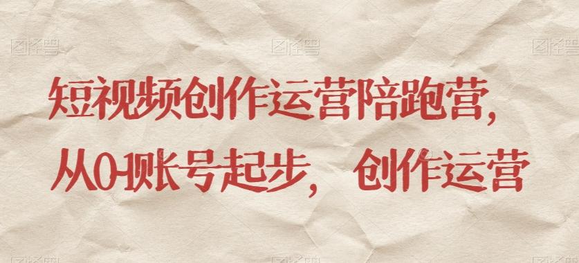 短视频创作运营陪跑营，​从0~1账号起步，创作运营-吾爱网创