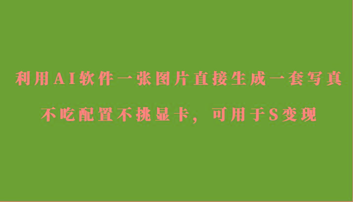 利用AI软件只需一张图片直接生成一套写真，不吃配置不挑显卡，可用于S变现-吾爱网创
