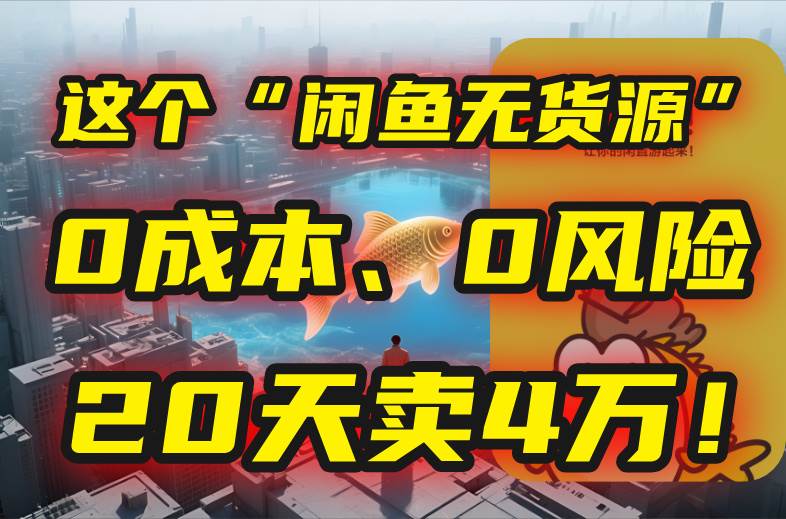（15433期）别再瞎忙了！这个“闲鱼无货源”玩法，0成本、0风险，我20天卖4万！-吾爱网创