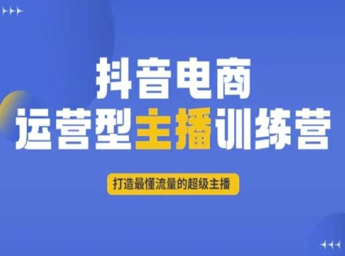 抖音电商运营型主播训练营，打造最懂流量的超级主播-吾爱网创