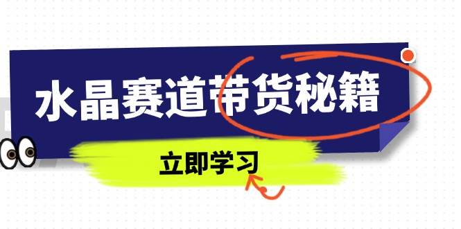 (14406期)水晶赛道带货秘籍,国学结合、短视频起号、拍摄技巧、直播话术等内容-吾爱网创