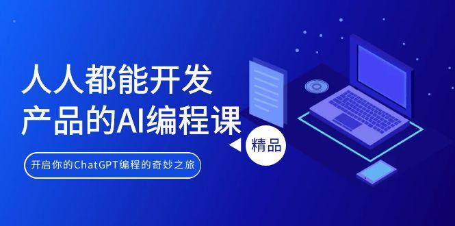 人人都能 开发产品的AI编程课,开启你的ChatGPT编程的奇妙之旅-吾爱网创