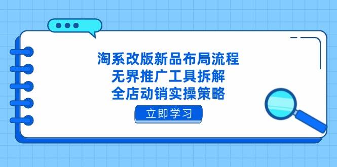 （14518期）淘系改版新品布局流程，无界推广工具拆解，全店动销实操策略-吾爱网创