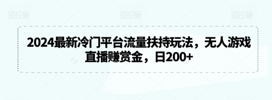2024最新冷门平台流量扶持玩法,无人游戏直播赚赏金,日200+【揭秘】-吾爱网创