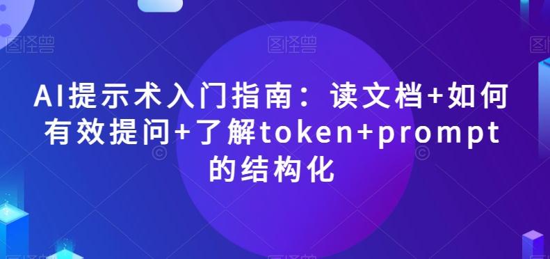 AI提示术入门指南:读文档+如何有效提问+了解token+prompt的结构化【揭秘】-吾爱网创