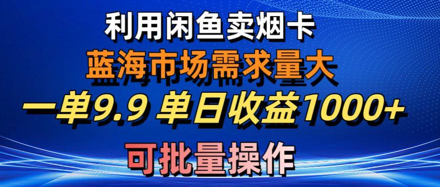 利用咸鱼卖烟卡，蓝海市场需求量大，一单9.9单日收益1000+，可批量操作-吾爱网创
