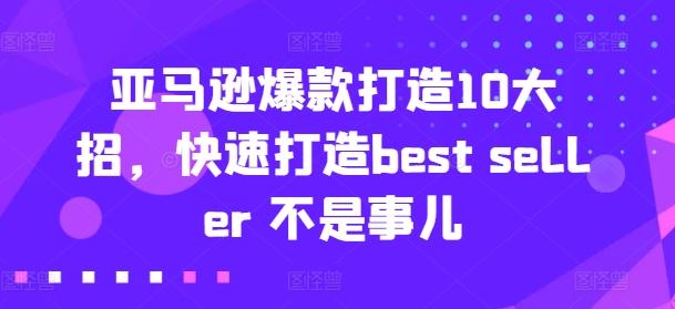 亚马逊爆款打造10大招，快速打造best seller 不是事儿-吾爱网创