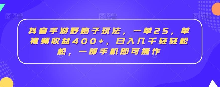 抖音手游野路子玩法,一单25,单视频收益400+,日入几千轻轻松松,一部手机即可操作【揭秘】-吾爱网创