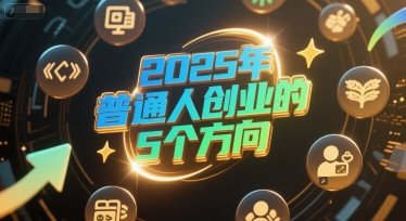 付费文章:2025年普通人创业的5个方向-吾爱网创