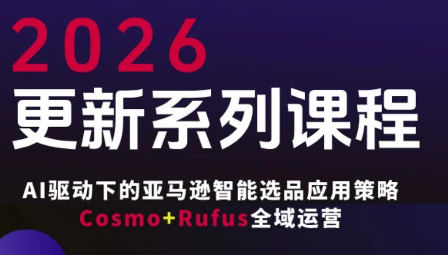 跨境亚马逊FBA系统课程，AI驱动下的亚马逊智能选品应用策略Cosmo+Rufus全域运营（更新26年3月）-吾爱网创