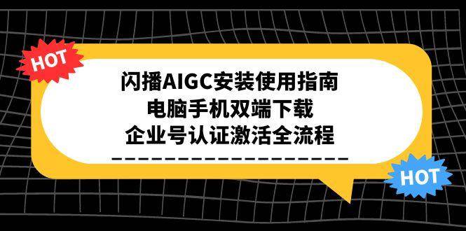 （15155期）闪播AIGC安装使用指南，电脑手机双端下载，企业号认证激活全流程-吾爱网创