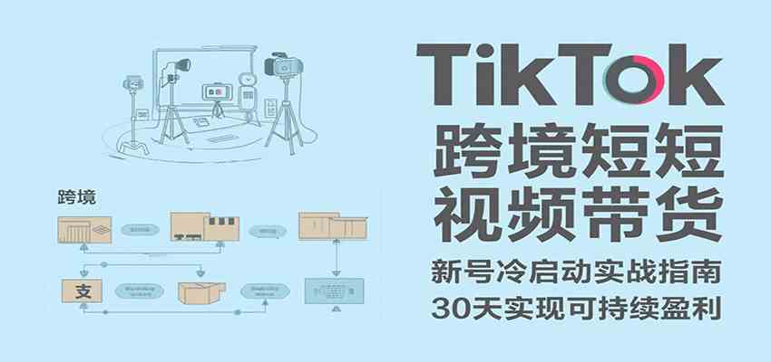 TikTok跨境短视频带货，30天攻克新号冷启动、0-1实现跨境可持续盈利-吾爱网创