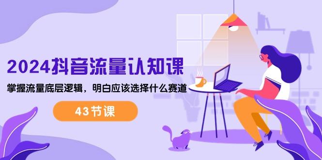 2024抖音流量·认知课：掌握流量底层逻辑，明白应该选择什么赛道 (43节课-吾爱网创