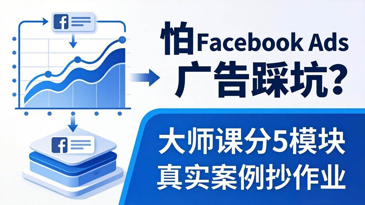 （18174期）怕 Facebook Ads 广告踩坑？大师课分 5 模块教你做广告、搞扩量，还带真实案例抄作业！-吾爱网创