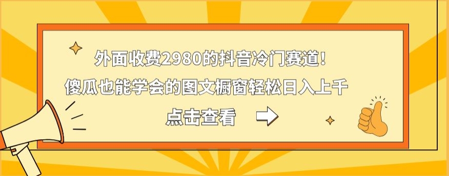 外面收费2980的抖音冷门赛道！傻瓜也能学会的图文橱窗轻松日入上千-吾爱网创