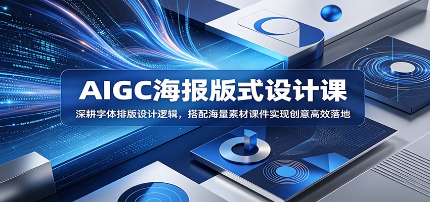 AIGC海报版式设计课:深耕字体排版设计逻辑,搭配海量素材课件实现创意高效落地-吾爱网创