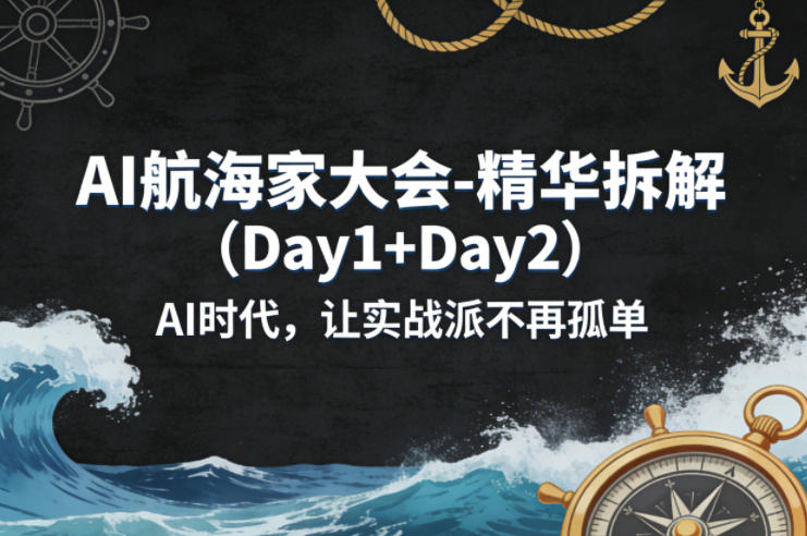 AI航海家大会-精华拆解(Day1+Day2)AI时代,让实战派不再孤单-吾爱网创